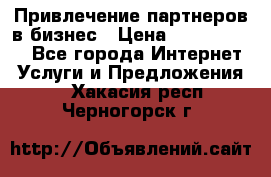 Привлечение партнеров в бизнес › Цена ­ 5000-10000 - Все города Интернет » Услуги и Предложения   . Хакасия респ.,Черногорск г.